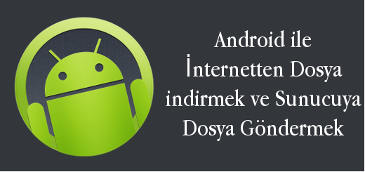 android-evreni-android-ile-internetten-dosya-indirmek-ve-sunucuya-dosya-gondermek